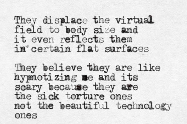 They displace the virtual field to body size and it even reflects them in certain flat surfaces They believe they are like hypnotizing e m me and its scary because they are the sick torture ones not the beautiful technology ones