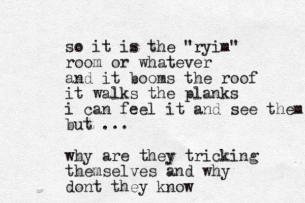 so it is the "ryim" room or whatever and it booms the roof it walks the planks i can feel it and see them but ... why are they tricking themselves and why dont they know