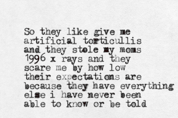 So they like give me artificial torticullis and they stole my moms 1996 x rays and they scare me by how low their expectations are because they have everything else i have never been able to know or be told