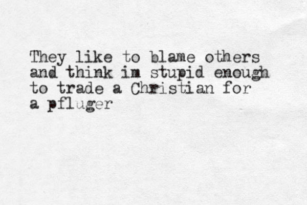 They like to blame others and think im stupid enough to trade a Christian for a pfluger