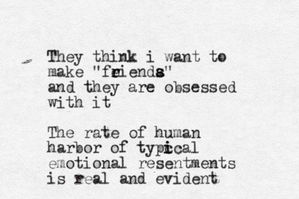 They think i want to make "fe r rienda s s" and they are obsessed with it The rate of human harbor of typc i ical emotional resentments is real and evident