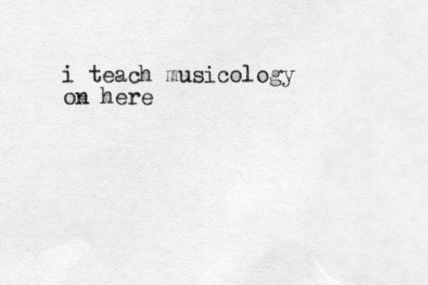 i teach musicology on here