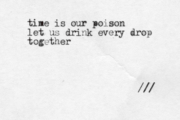 time is our poison let us drink every drop together /// 