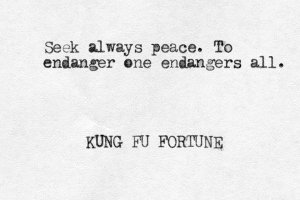 Seek always peace. To endanger one endangers all. KUNG FU FORTUNE 
