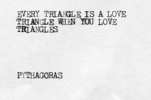 EVERY TRIANGLE IS A LOVE TRIANGLE WHEN YOU LOVE TRIANGLES PYTHAGORAS