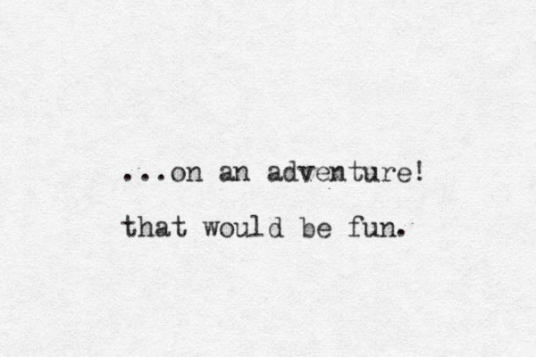 ...on an adventure! that would be fun.