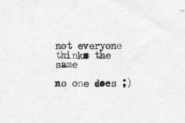 not everyone thinks the same no one does ;)