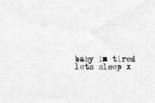 baby im tired lets sleep x