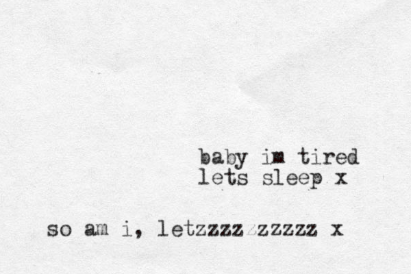 baby im tired lets sleep x so am i, letzzzzzzzzzz x 
