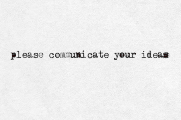 please communicate your ideas 