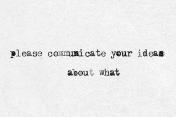 please communicate your ideas about what