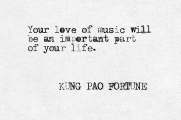 Your love of music will be an important part of your life. KUNG PAO FORTUNE 