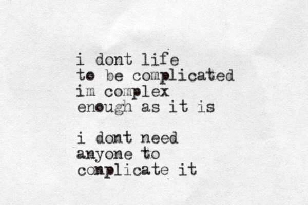 i dont life to be complicated im complex enough as it is i dont need anyone to conplicate it