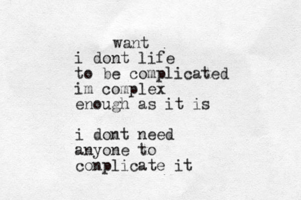 i dont life to be complicated im complex enough as it is i dont need anyone to conplicate it want