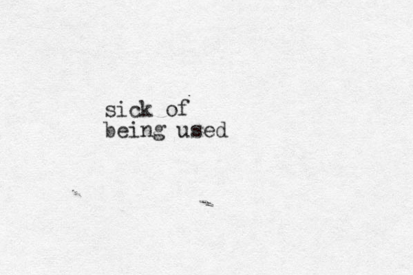 sick of being used