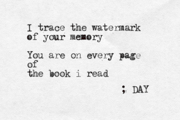 I trace the watermark of your memory You are on every page of the book i read ; DAY 