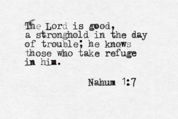The Lord is good, a stronghold in the day of trouble; he knows those who take refuge in him. Nahum 1:7 