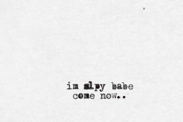 im slpy babe come now..