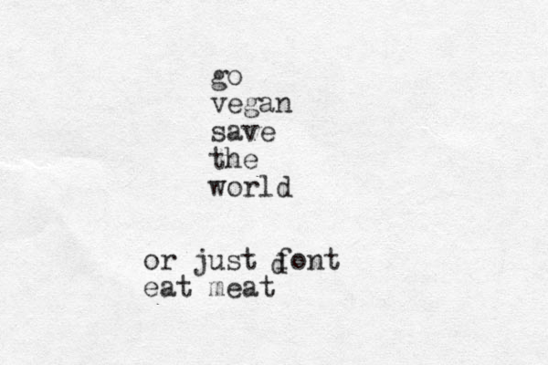 go vegan save the world or just font eat meat d