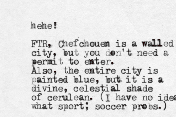 hehe! FTR, Chefchouen is a walled city, but you don't need a permit to enter. Also, the entire city is painted blue, but it is a divine , celestial shade of cerulean. (I have no idea what sport; soccer probs.) 