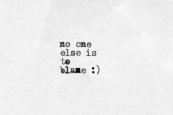 no one else is to blane :) m