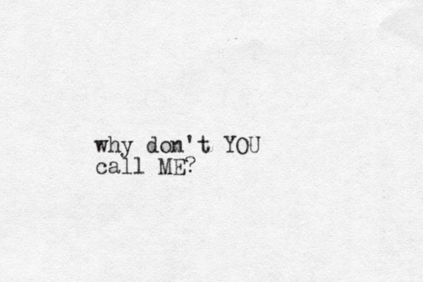 why don't YOU call ME? 