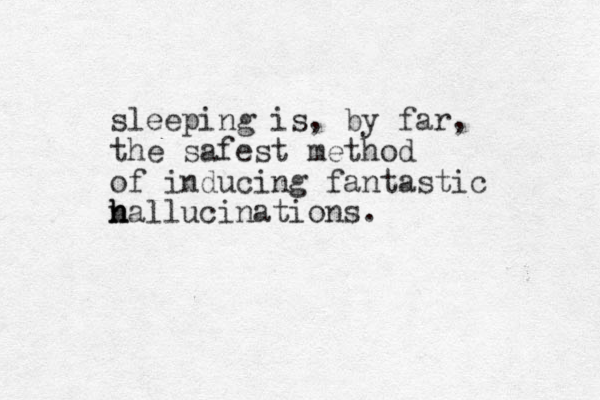 sleeping is, by far, the safest method of inducing fantastic nallucinations. h h h 