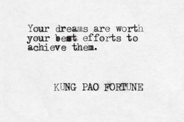 Your dreams are worth your best efforts to achieve them. KUNG PAO FORTUNE