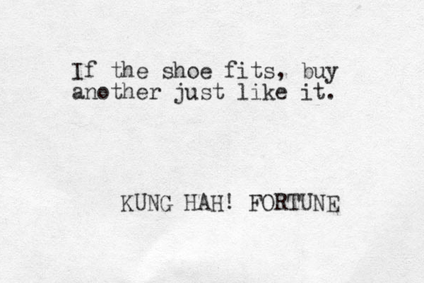 If the shoe fits, buy another just like it. KUNG HAH! FORTUNE 