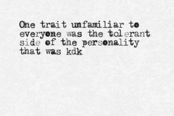 One trait unfamiliar to everyone was the tolerant side of the personality that was kdk