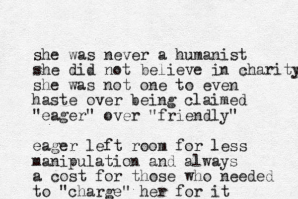 she was never a humanist she did not believe in charity she was not one to even haste over being claimed "eager" over "friendly" eager left room for less manipulation and always a cost for those who needed to "charge" her for it