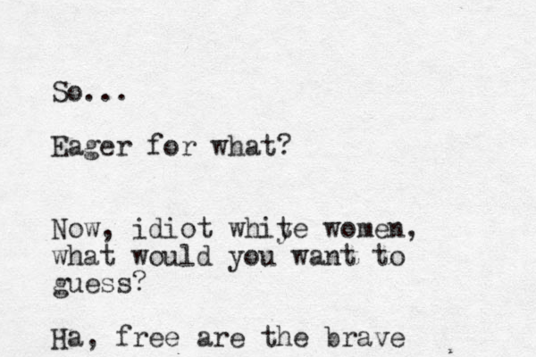 So... Eager for what? Now, idiot whiy te women, what would you want to guess? Ha, free are the brave
