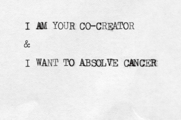 I AM YOUR CO-CREATOR & I WANT TO ABSOLVE CANCER 