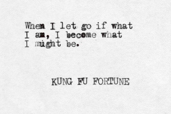 When I let go if what I am, I become what I mught i be. KUNG FU FORTUNE