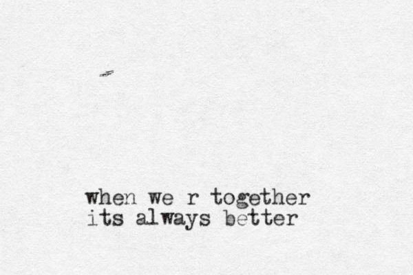 when we r together its always better