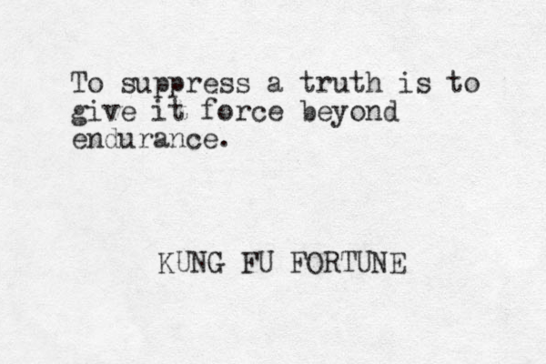 To suppress a truth is to give it force beyond endurance. KUNG FU FORTUNE
