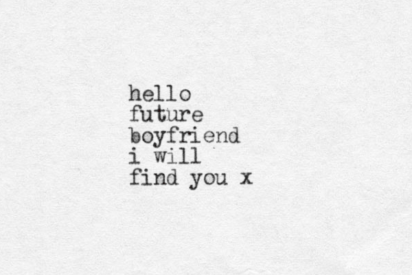 hello future boyfriend i will find you x