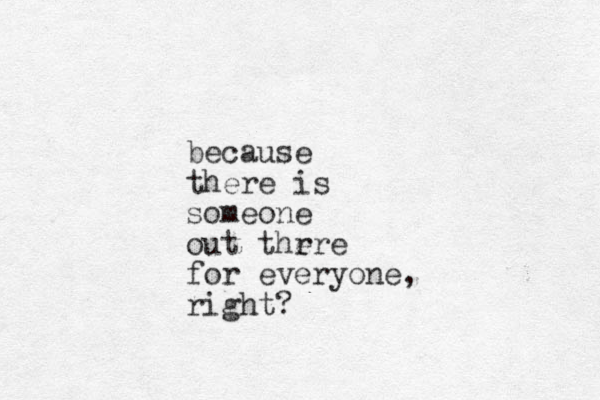 because there is someone out thr ere for everyone, right?