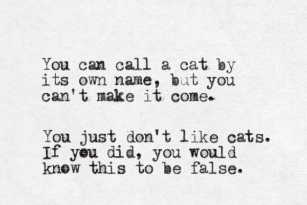 You can call a cat by its own name, but you can't make it come. You just don't like cats. If you did, you would know this to be false.