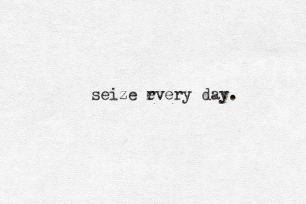 seize rvery e day.
