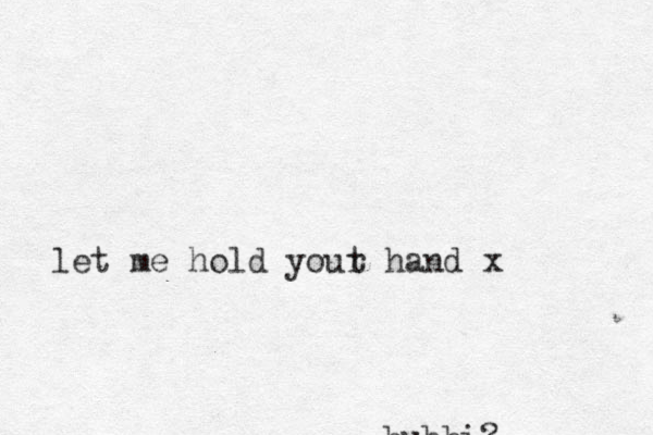 bubbi? let me hold yout r hand x 