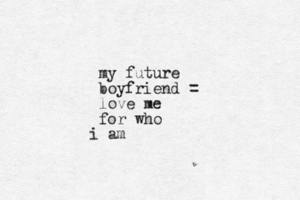 my future boyfriend = love me for who am i