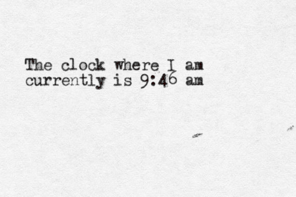 The clock where I am currently is 9:46 am
