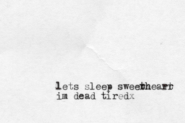 lets sleep sweerh thearr t im dead tiredx
