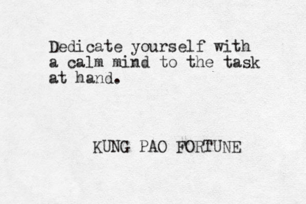 Dedicate yourself with a calm mind to the task at hand. KUNG PAO FORTUNE 