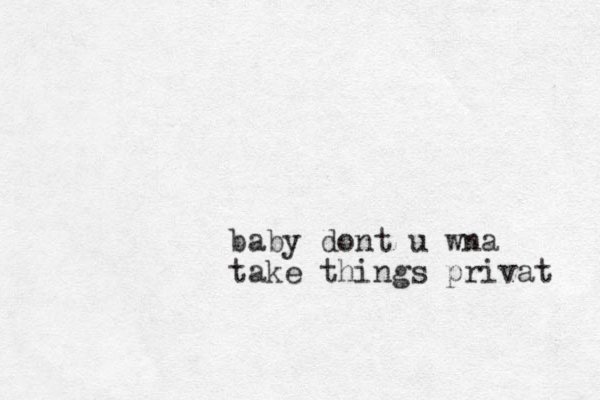 baby dont u wna take things privat 