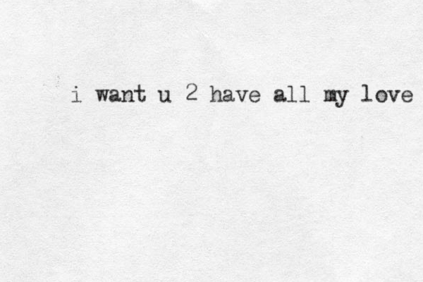 i want u 2 have all my love 