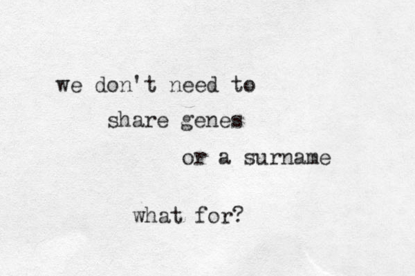 we don't need to share genes or a surname what for?