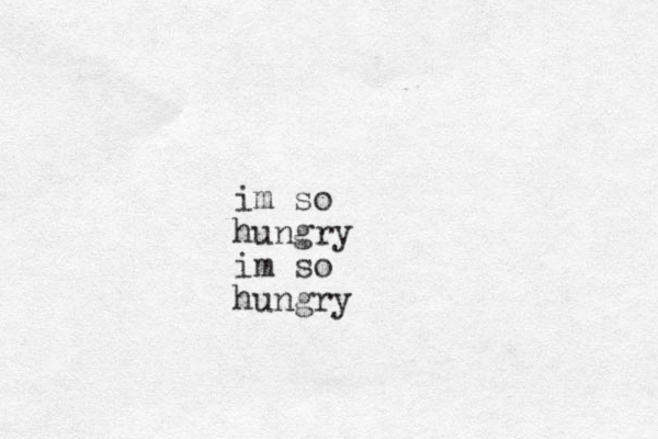 im so hungry im so hungry