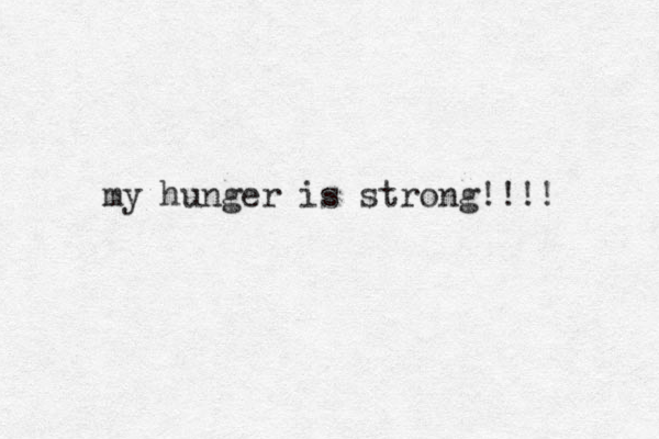 my hunger is strong!!!! 